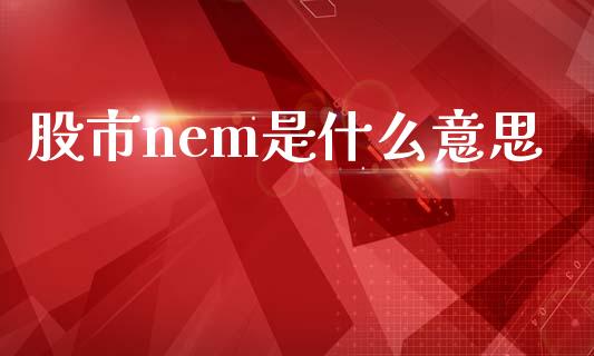 股市nem是什么意思_https://wap.78312.cn_期货开户_第1张