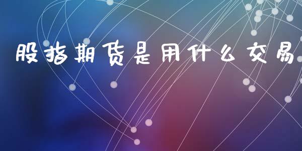 股指期货是用什么交易_https://wap.78312.cn_全球市场_第1张