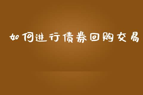 如何进行债券回购交易_外汇交易_第1张_期货开户_金融监管_外汇交易_债券资讯_全球市场_财经新闻 如何进行债券回购交易_https://wap.78312.cn_外汇交易_第1张