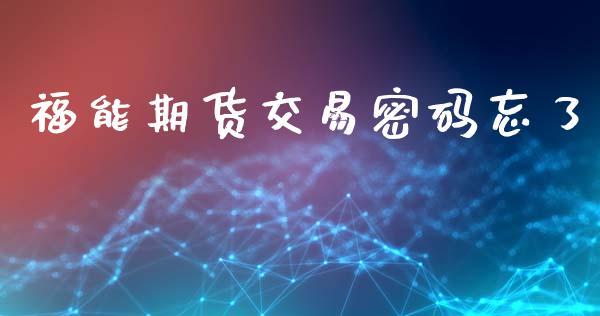 福能期货交易密码忘了_https://wap.78312.cn_债券资讯_第1张