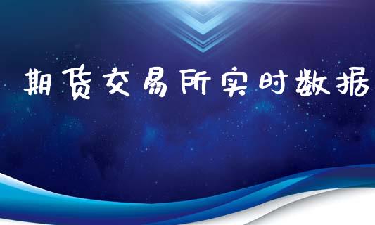 期货交易所实时数据_https://wap.78312.cn_财经新闻_第1张
