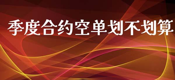 季度合约空单划不划算_https://wap.78312.cn_期货开户_第1张