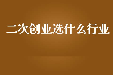二次创业选什么行业_https://wap.78312.cn_全球市场_第1张