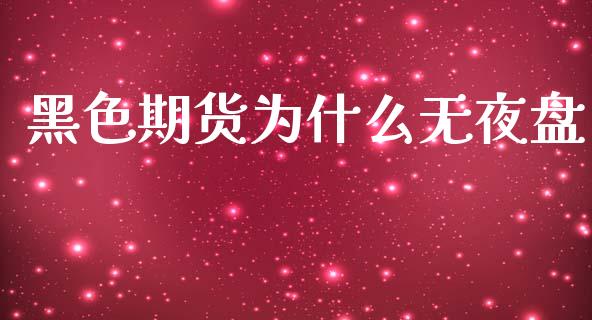 黑色期货为什么无夜盘_https://wap.78312.cn_债券资讯_第1张