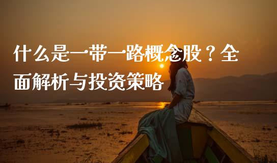 什么是一带一路概念股?全面解析与投资策略_外汇交易_第1张_期货开户_金融监管_外汇交易_债券资讯_全球市场_财经新闻 什么是一带一路概念股?全面解析与投资策略_https://wap.78312.cn_外汇交易_第1张