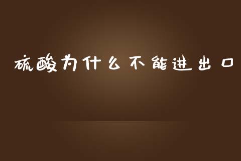 硫酸为什么不能进出口_https://wap.78312.cn_金融监管_第1张