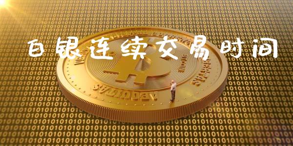 白银连续交易时间_https://wap.78312.cn_金融监管_第1张