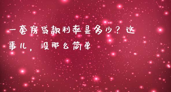 一套房贷款利率是多少？这事儿，没那么简单_https://wap.78312.cn_债券资讯_第1张