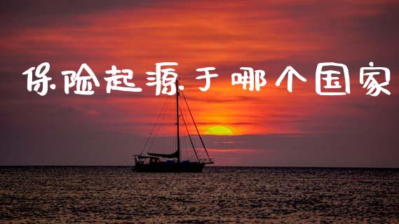 保险起源于哪个国家_https://wap.78312.cn_金融监管_第1张
