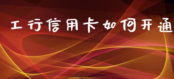 工行信用卡如何开通_https://wap.78312.cn_期货开户_第1张
