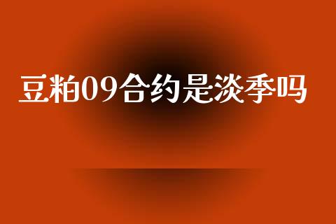 豆粕09合约是淡季吗_https://wap.78312.cn_期货开户_第1张