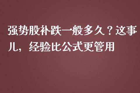 强势股补跌一般多久？这事儿，经验比公式更管用_https://wap.78312.cn_全球市场_第1张