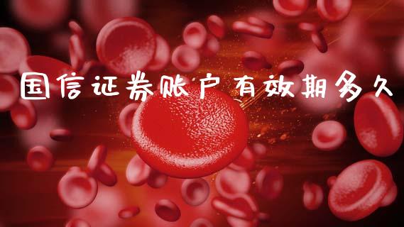国信证券账户有效期多久_https://wap.78312.cn_财经新闻_第1张