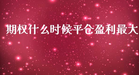 期权什么时候平仓盈利最大_https://wap.78312.cn_财经新闻_第1张