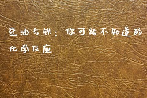 豆油与铁：你可能不知道的化学反应_https://wap.78312.cn_期货开户_第1张