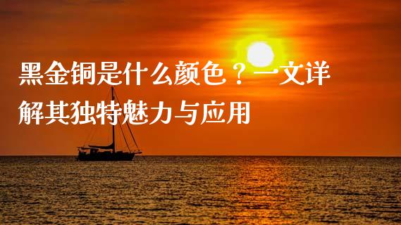 黑金铜是什么颜色？一文详解其独特魅力与应用_https://wap.78312.cn_债券资讯_第1张