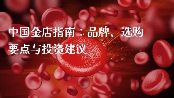中国金店指南：品牌、选购要点与投资建议_https://wap.78312.cn_全球市场_第1张