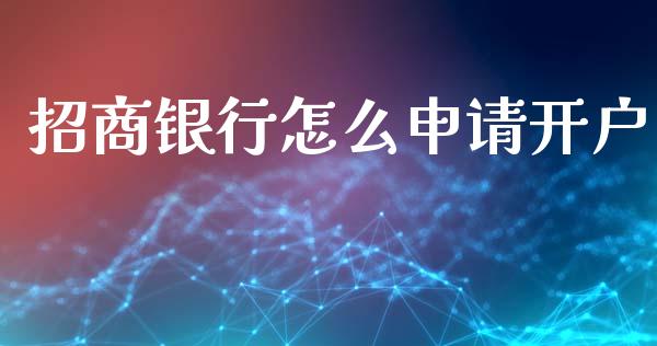 招商银行怎么申请开户_https://wap.78312.cn_全球市场_第1张