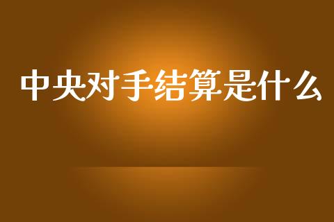 中央对手结算是什么_https://wap.78312.cn_债券资讯_第1张