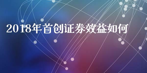 2018年首创证券效益如何_https://wap.78312.cn_财经新闻_第1张