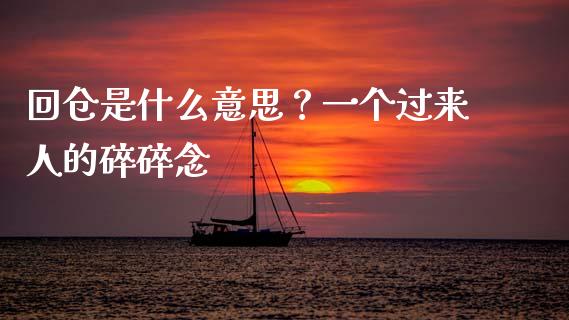 回仓是什么意思？一个过来人的碎碎念_https://wap.78312.cn_全球市场_第1张