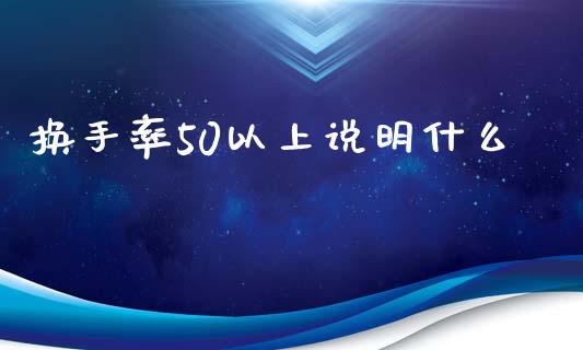 换手率50以上说明什么_期货开户_第1张_期货开户_金融监管_外汇交易_债券资讯_全球市场_财经新闻 换手率50以上说明什么_https://wap.78312.cn_期货开户_第1张