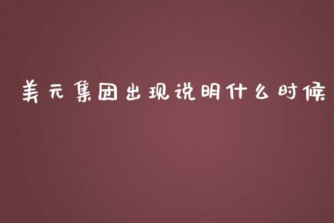 美元集团出现说明什么时候_https://wap.78312.cn_债券资讯_第1张