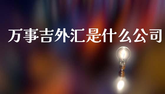 万事吉外汇是什么公司_https://wap.78312.cn_财经新闻_第1张