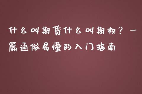 什么叫期货什么叫期权？一篇通俗易懂的入门指南_https://wap.78312.cn_全球市场_第1张