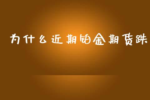 为什么近期铂金期货跌_https://wap.78312.cn_期货开户_第1张