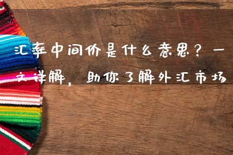汇率中间价是什么意思？一文详解，助你了解外汇市场_https://wap.78312.cn_金融监管_第1张