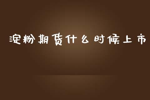淀粉期货什么时候上市_https://wap.78312.cn_财经新闻_第1张