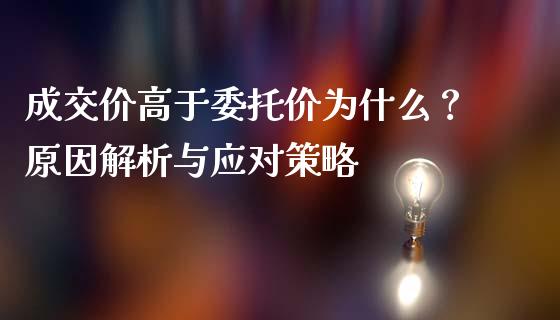 成交价高于委托价为什么？原因解析与应对策略_https://wap.78312.cn_金融监管_第1张