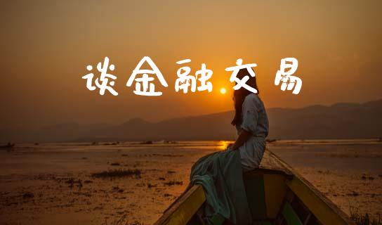 谈金融交易_https://wap.78312.cn_外汇交易_第1张