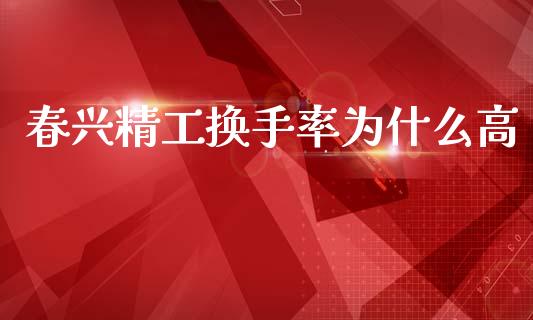 春兴精工换手率为什么高_https://wap.78312.cn_债券资讯_第1张