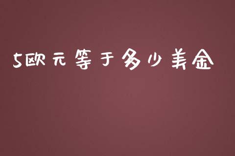 5欧元等于多少美金_https://wap.78312.cn_全球市场_第1张