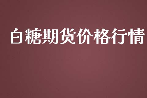 白糖期货价格行情_https://wap.78312.cn_期货开户_第1张