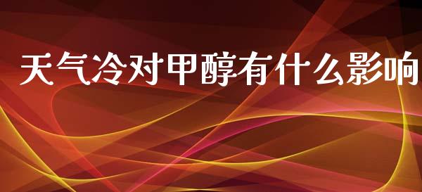 天气冷对甲醇有什么影响_https://wap.78312.cn_金融监管_第1张