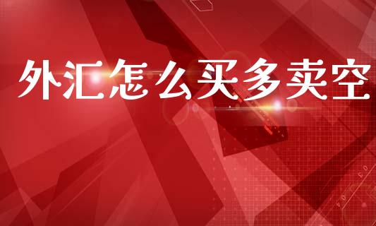外汇怎么买多卖空_https://wap.78312.cn_期货开户_第1张