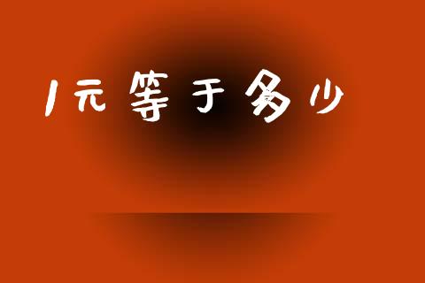 1元等于多少_https://wap.78312.cn_全球市场_第1张