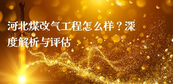 河北煤改气工程怎么样？深度解析与评估_https://wap.78312.cn_金融监管_第1张