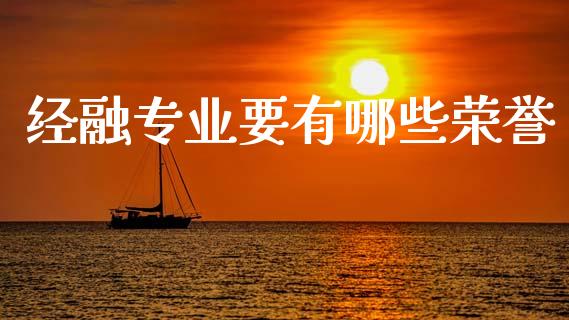 经融专业要有哪些荣誉_https://wap.78312.cn_财经新闻_第1张