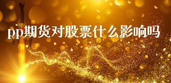 pp期货对股票什么影响吗_https://wap.78312.cn_外汇交易_第1张