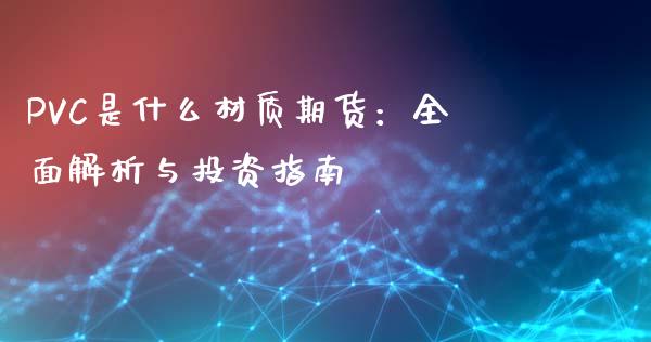 PVC是什么材质期货：全面解析与投资指南_https://wap.78312.cn_金融监管_第1张