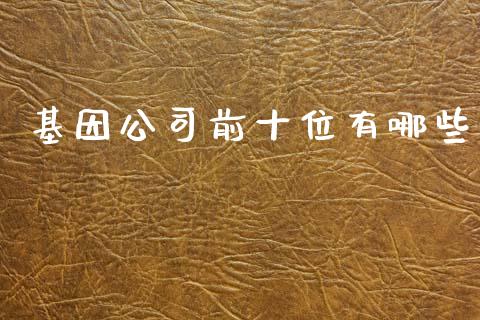 基因公司前十位有哪些_https://wap.78312.cn_债券资讯_第1张