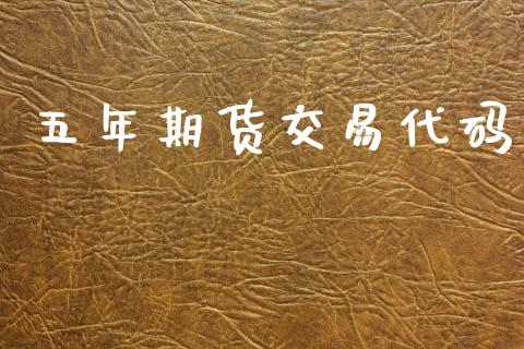 五年期货交易代码_https://wap.78312.cn_财经新闻_第1张