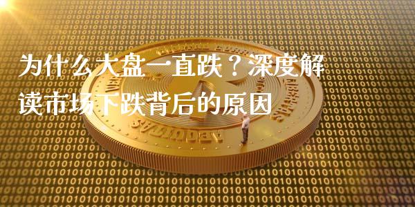 为什么大盘一直跌？深度解读市场下跌背后的原因_https://wap.78312.cn_财经新闻_第1张