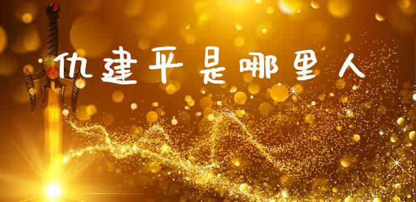 仇建平是哪里人_https://wap.78312.cn_金融监管_第1张