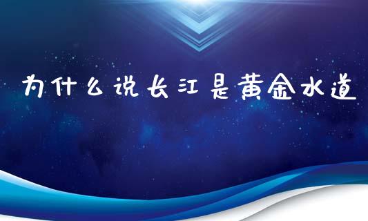 为什么说长江是黄金水道_https://wap.78312.cn_财经新闻_第1张