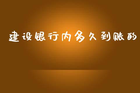 建设银行内多久到账的_https://wap.78312.cn_财经新闻_第1张